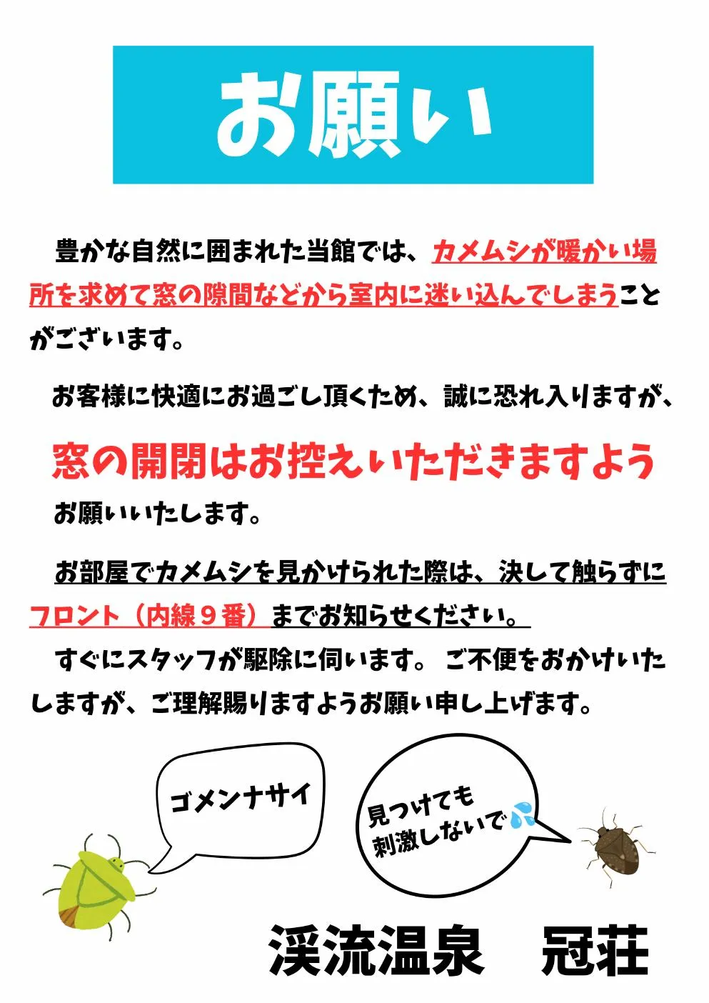 福井県池田町は山々に囲まれ、とても自然豊かな場所です。そのため涼しくなる秋から春にかけてカメムシが越冬のため館内に迷い込むことが多くあります。宿泊部屋などお客様が入られる前に確認や駆除、対策を行っておりますが、窓を閉めていても僅かな隙間からまた入ってきます。カメムシが0ではありません。※見つけたらガムテープでそっと捕獲または従業員に内線をいれてください。（手で触るとかぶれることがあります。また刺激すると悪臭を放つので触らないでください）